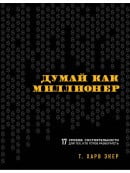 Думай как миллионер. 17 уроков состоятельности для тех, кто готов разбогатеть